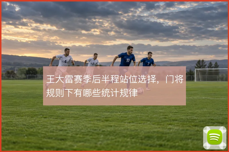 王大雷赛季后半程站位选择,门将规则下有哪些统计规律