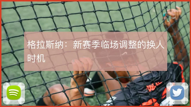 格拉斯纳:新赛季临场调整的换人时机