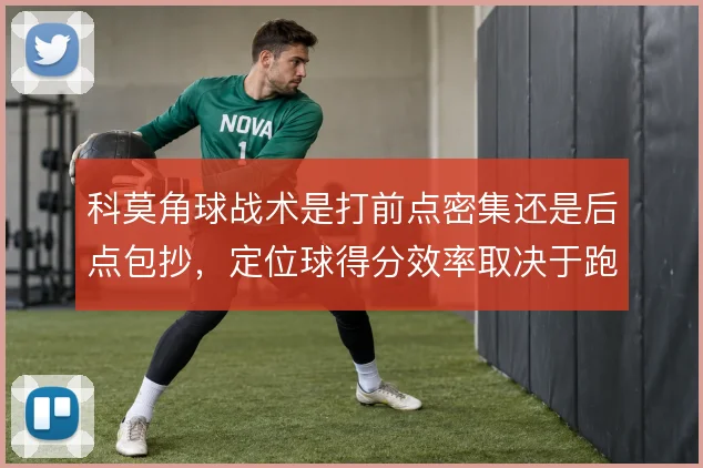 科莫角球战术是打前点密集还是后点包抄，定位球得分效率取决于跑位设计