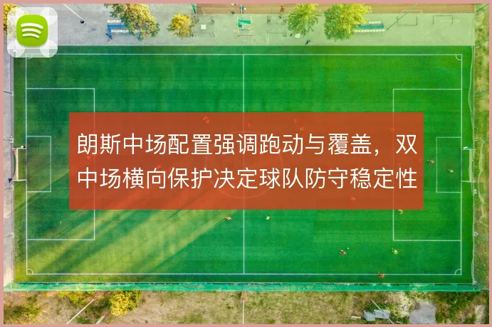 朗斯中场配置强调跑动与覆盖,双中场横向保护决定球队防守稳定性