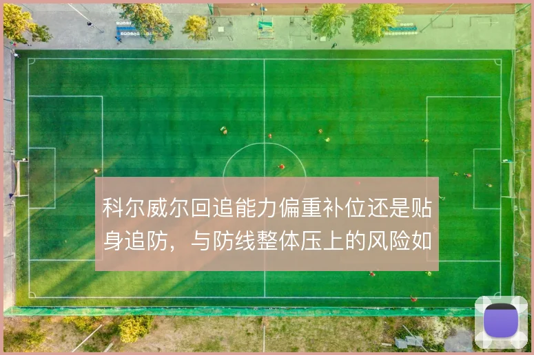 科尔威尔回追能力偏重补位还是贴身追防，与防线整体压上的风险如何取舍
