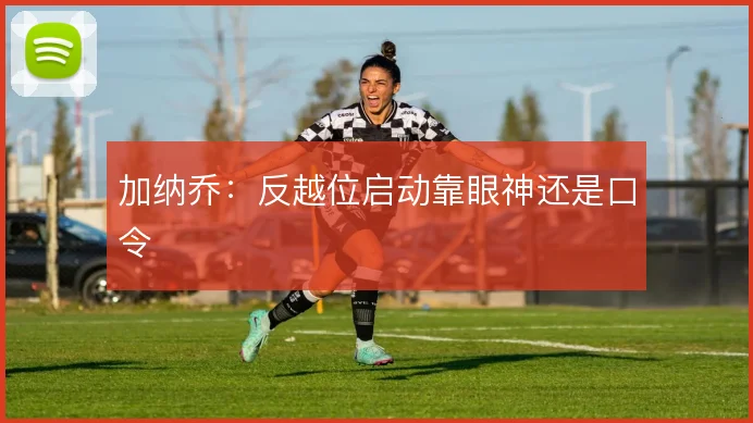加纳乔:反越位启动靠眼神还是口令