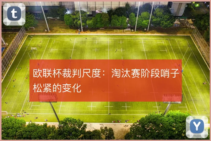 欧联杯裁判尺度：淘汰赛阶段哨子松紧的变化