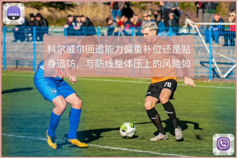 科尔威尔回追能力偏重补位还是贴身追防,与防线整体压上的风险如何取舍