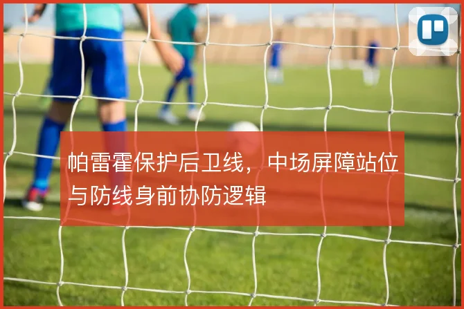 帕雷霍保护后卫线，中场屏障站位与防线身前协防逻辑