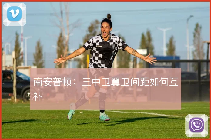 南安普顿:三中卫翼卫间距如何互补