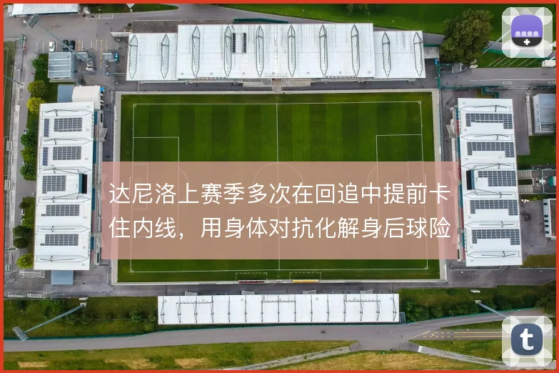 达尼洛上赛季多次在回追中提前卡住内线,用身体对抗化解身后球险情