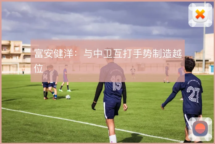 富安健洋:与中卫互打手势制造越位