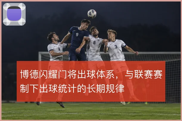 博德闪耀门将出球体系,与联赛赛制下出球统计的长期规律