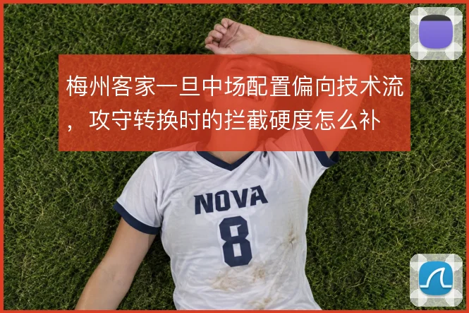梅州客家一旦中场配置偏向技术流,攻守转换时的拦截硬度怎么补