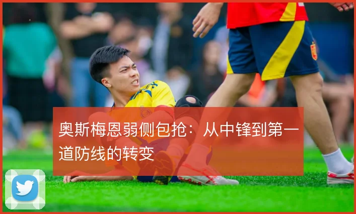 奥斯梅恩弱侧包抢:从中锋到第一道防线的转变