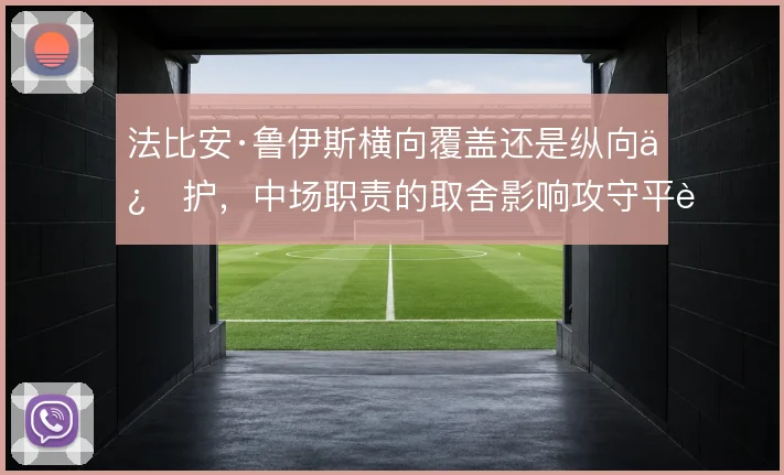 法比安·鲁伊斯横向覆盖还是纵向保护，中场职责的取舍影响攻守平衡