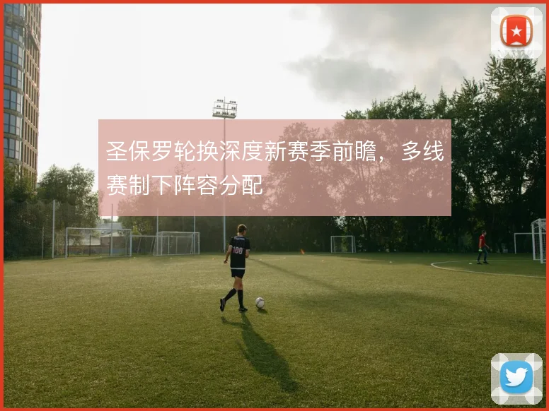 圣保罗轮换深度新赛季前瞻,多线赛制下阵容分配