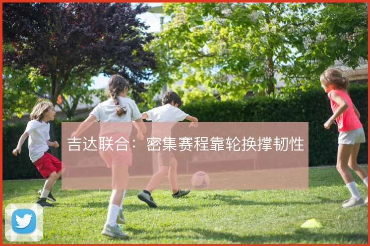 吉达联合：密集赛程靠轮换撑韧性