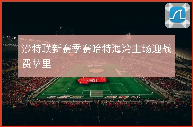 沙特联新赛季赛哈特海湾主场迎战费萨里