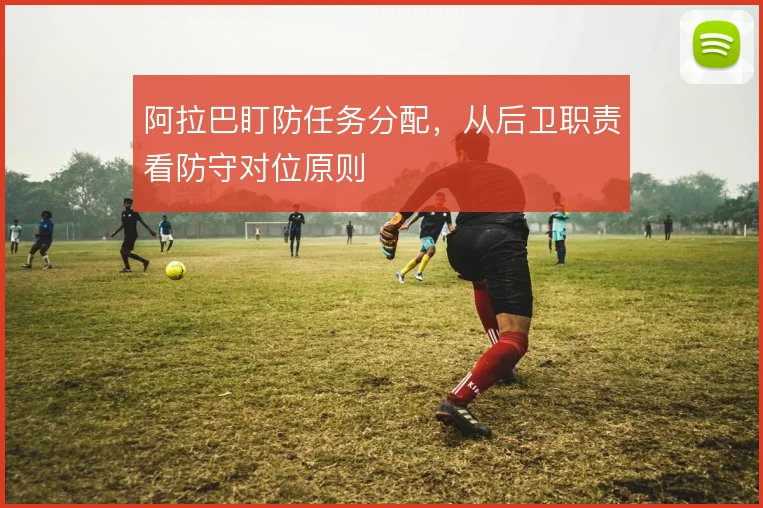 阿拉巴盯防任务分配，从后卫职责看防守对位原则