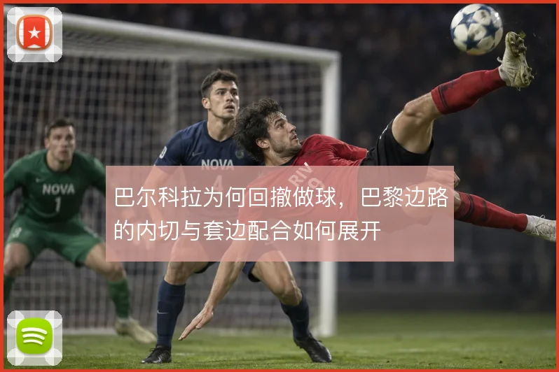 巴尔科拉为何回撤做球,巴黎边路的内切与套边配合如何展开