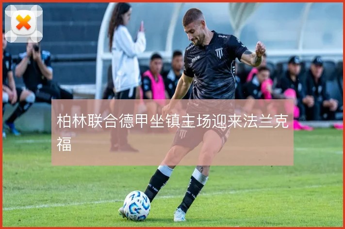 柏林联合德甲坐镇主场迎来法兰克福
