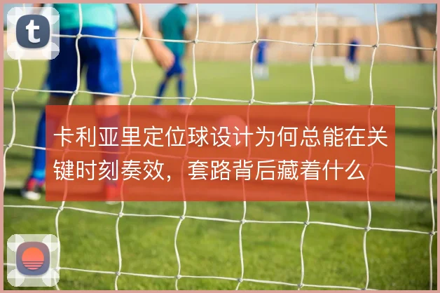 卡利亚里定位球设计为何总能在关键时刻奏效，套路背后藏着什么