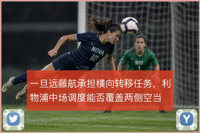 一旦远藤航承担横向转移任务,利物浦中场调度能否覆盖两侧空当