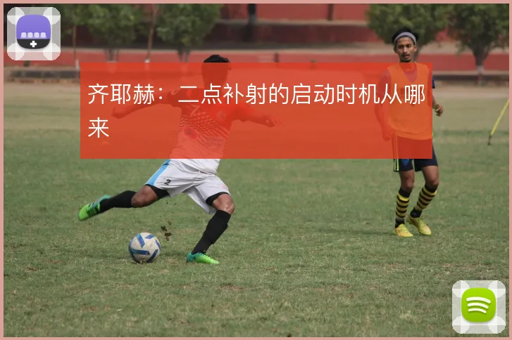 齐耶赫:二点补射的启动时机从哪来