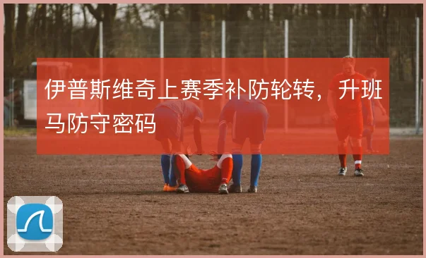 伊普斯维奇上赛季补防轮转,升班马防守密码