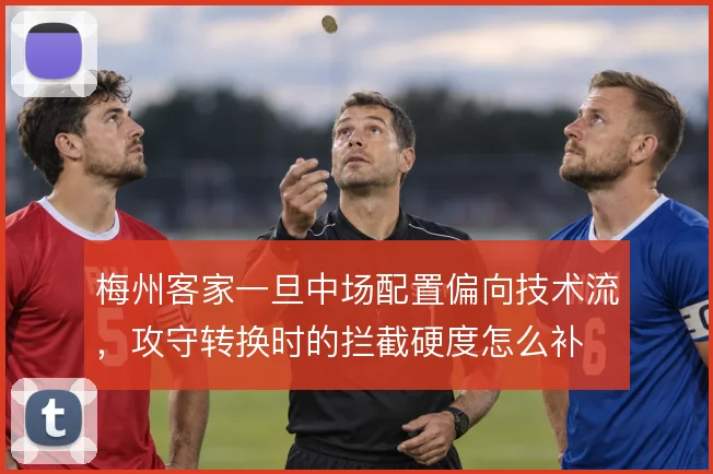 梅州客家一旦中场配置偏向技术流，攻守转换时的拦截硬度怎么补