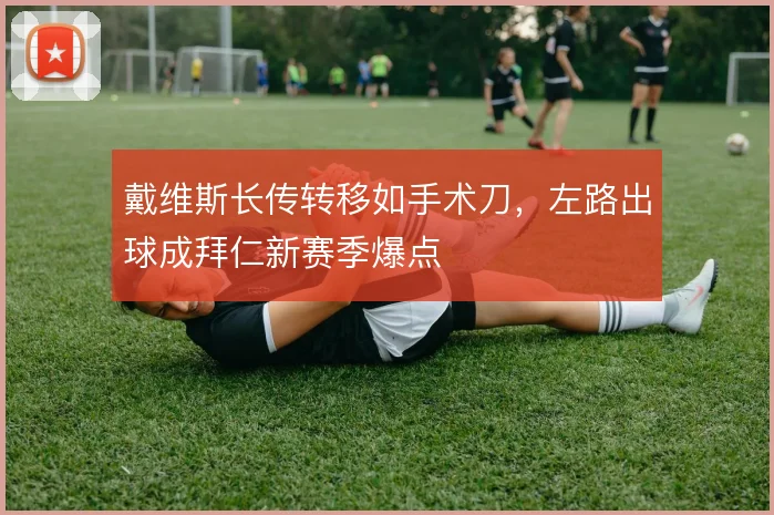 戴维斯长传转移如手术刀，左路出球成拜仁新赛季爆点