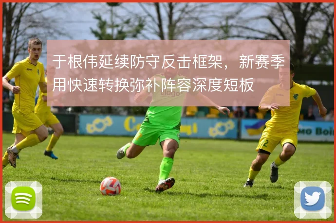 于根伟延续防守反击框架,新赛季用快速转换弥补阵容深度短板