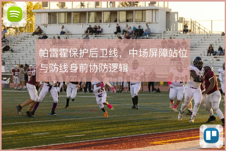 帕雷霍保护后卫线,中场屏障站位与防线身前协防逻辑