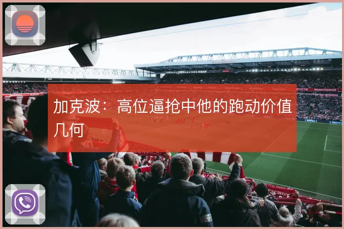 加克波:高位逼抢中他的跑动价值几何