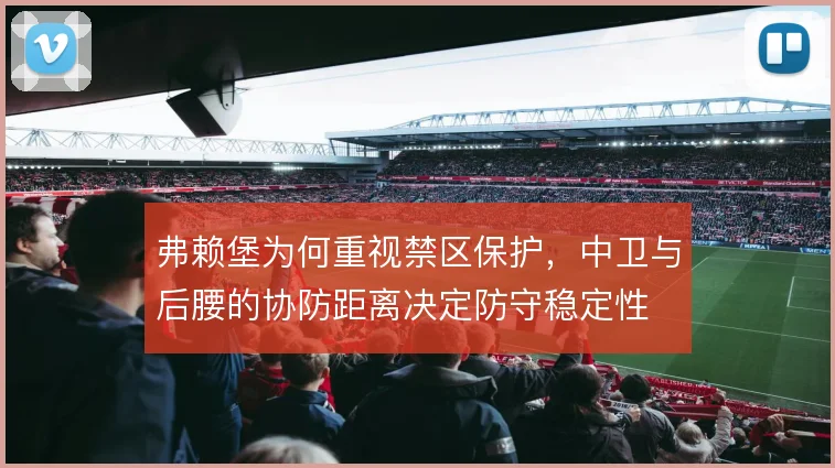 弗赖堡为何重视禁区保护,中卫与后腰的协防距离决定防守稳定性
