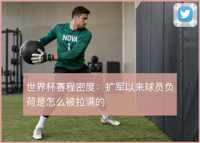 世界杯赛程密度:扩军以来球员负荷是怎么被拉满的