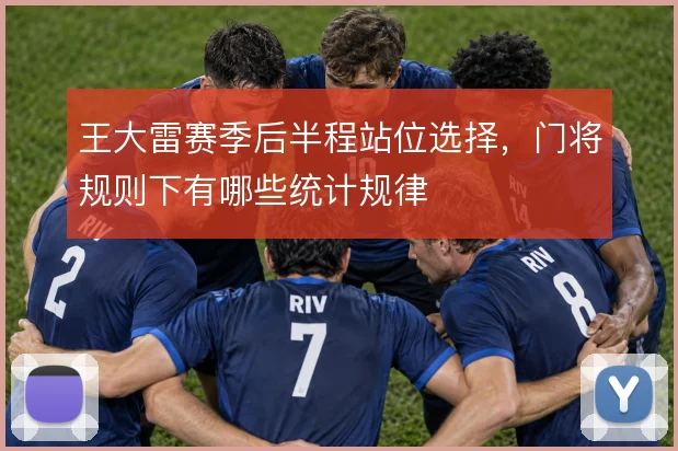 王大雷赛季后半程站位选择，门将规则下有哪些统计规律