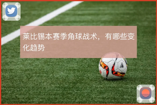 莱比锡本赛季角球战术,有哪些变化趋势