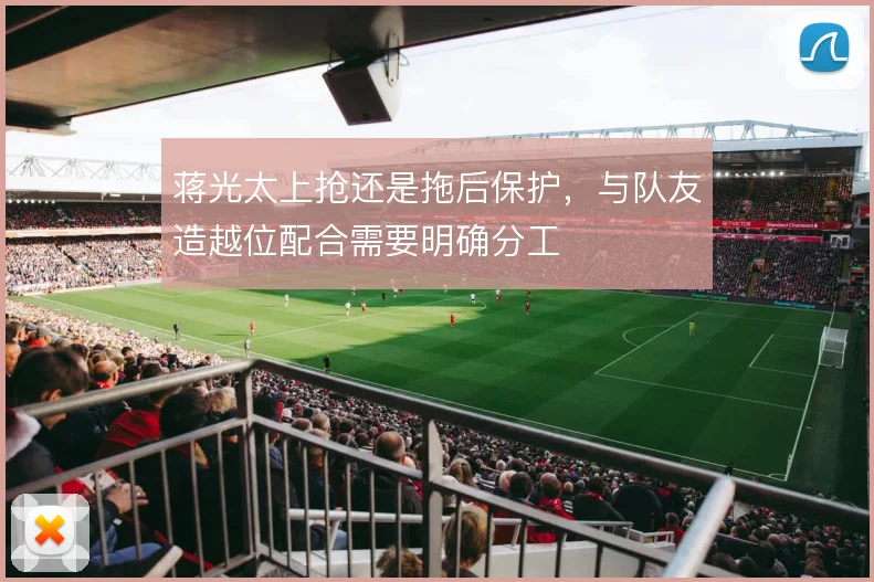蒋光太上抢还是拖后保护,与队友造越位配合需要明确分工