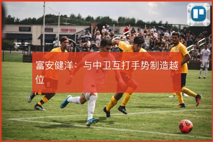 富安健洋:与中卫互打手势制造越位