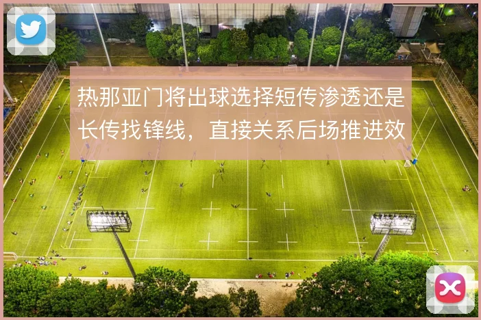 热那亚门将出球选择短传渗透还是长传找锋线,直接关系后场推进效率