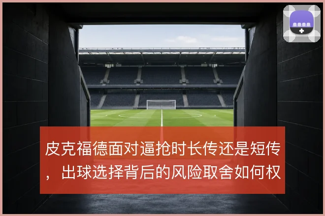 皮克福德面对逼抢时长传还是短传，出球选择背后的风险取舍如何权衡
