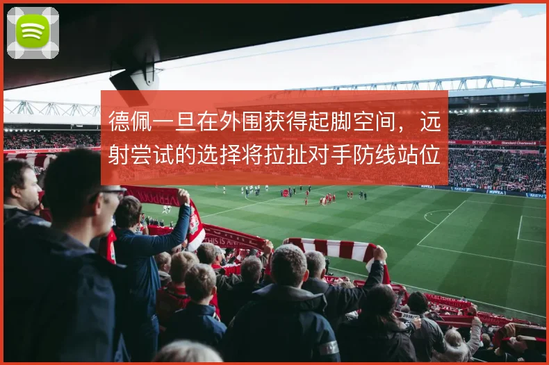 德佩一旦在外围获得起脚空间,远射尝试的选择将拉扯对手防线站位