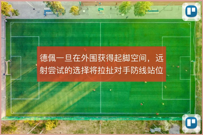 德佩一旦在外围获得起脚空间,远射尝试的选择将拉扯对手防线站位