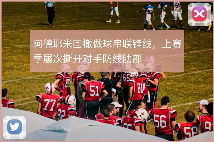 阿德耶米回撤做球串联锋线,上赛季屡次撕开对手防线肋部