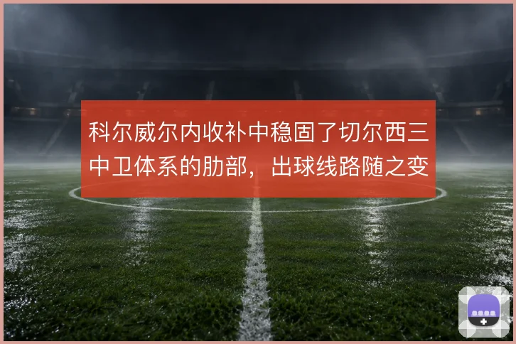 科尔威尔内收补中稳固了切尔西三中卫体系的肋部，出球线路随之变化
