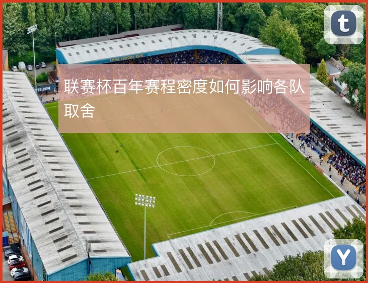 联赛杯百年赛程密度如何影响各队取舍