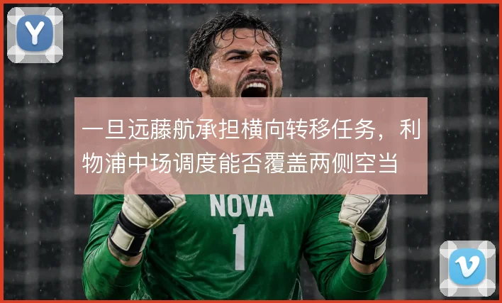 一旦远藤航承担横向转移任务，利物浦中场调度能否覆盖两侧空当