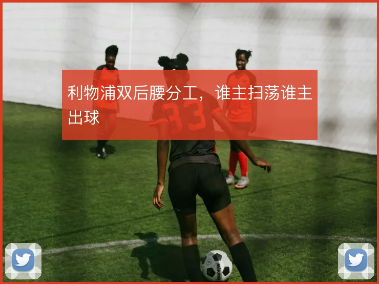 利物浦双后腰分工,谁主扫荡谁主出球