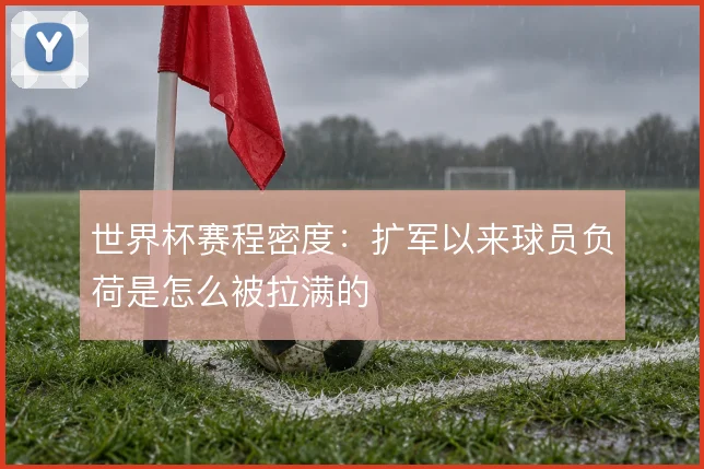 世界杯赛程密度:扩军以来球员负荷是怎么被拉满的