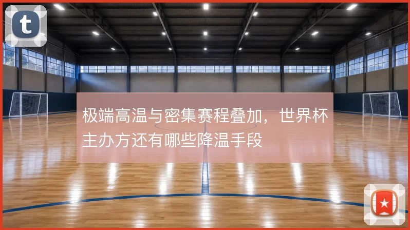 极端高温与密集赛程叠加,世界杯主办方还有哪些降温手段