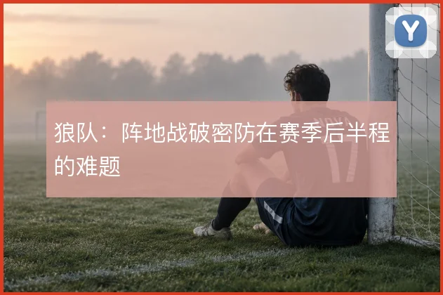 狼队:阵地战破密防在赛季后半程的难题