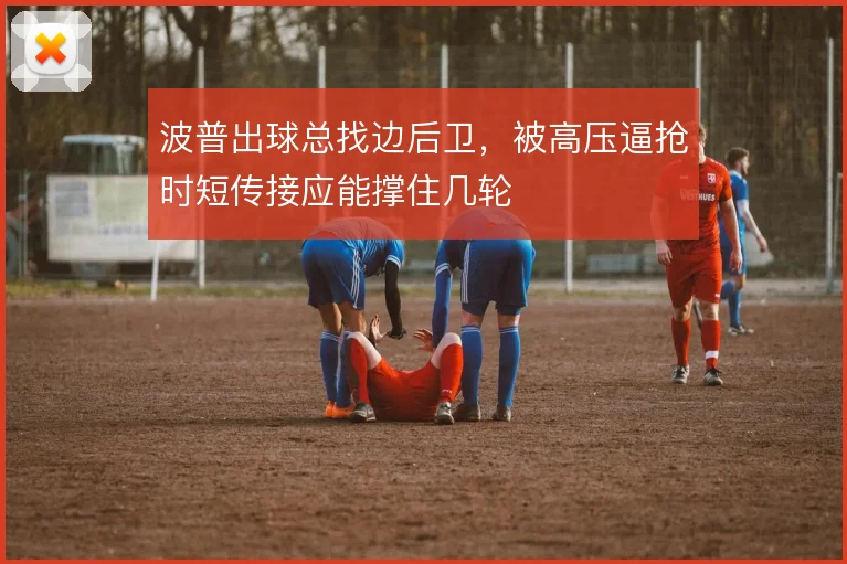 波普出球总找边后卫,被高压逼抢时短传接应能撑住几轮